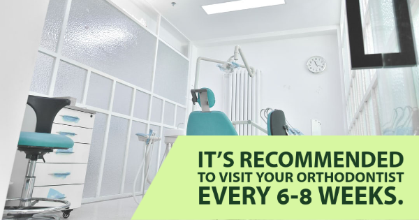 Visit your orthodontist every 6-8 weeks