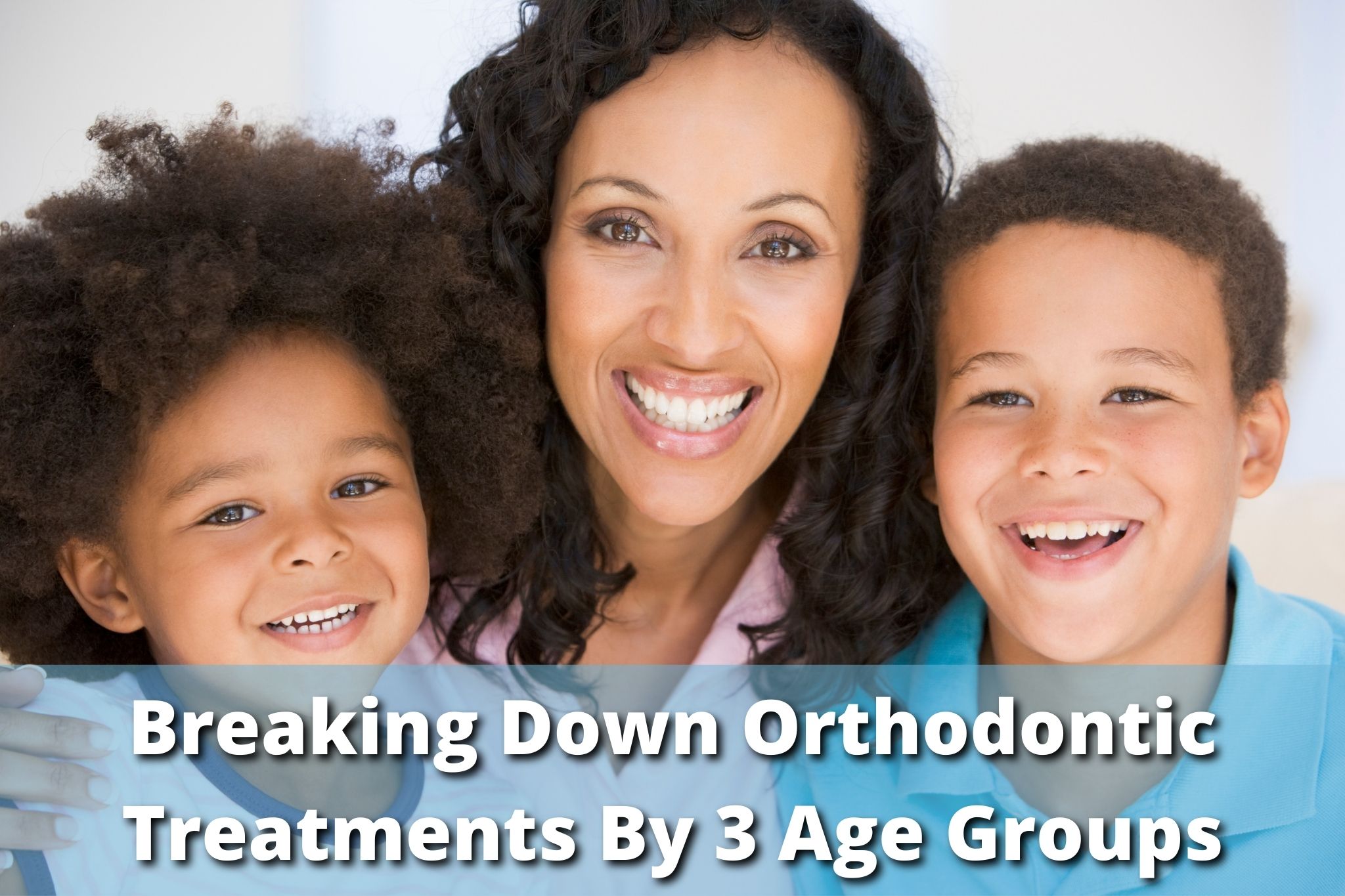 Orthodontics LA - Breaking Down Orthodontic Treatments By 3 Age Groups